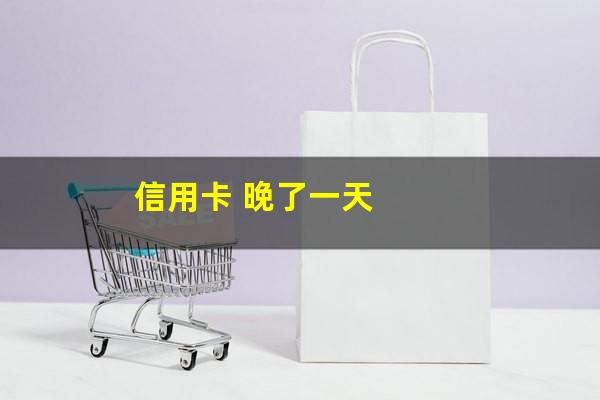 还信用卡晚还一天影响征信吗?信用卡 晚了一天?